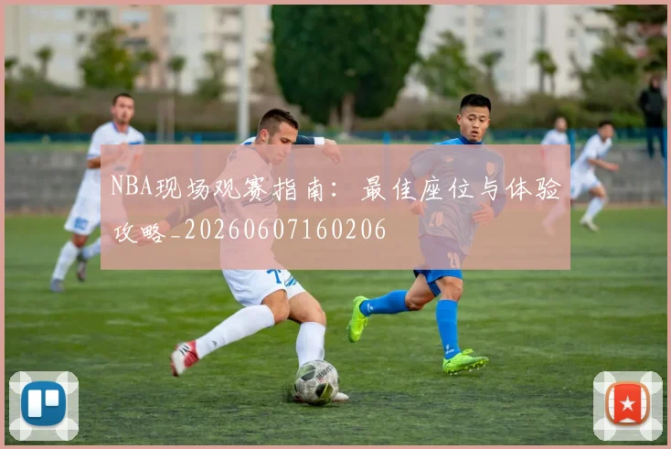 NBA现场观赛指南：最佳座位与体验攻略_20260607160206