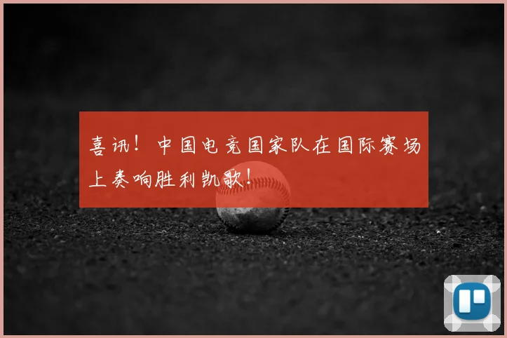喜讯！中国电竞国家队在国际赛场上奏响胜利凯歌！
