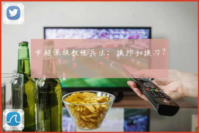 中超保级教练兵法：换帅如换刀？