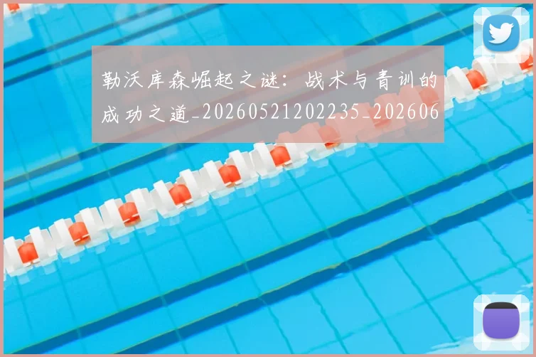 勒沃库森崛起之谜：战术与青训的成功之道_20260521202235_20260608142718