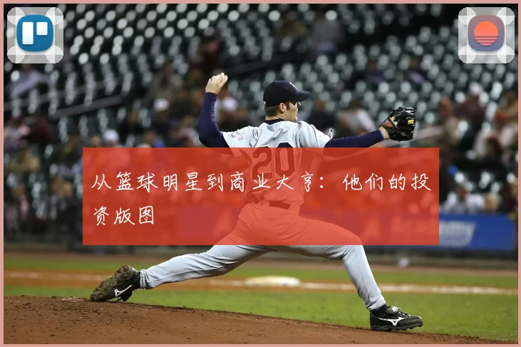 从篮球明星到商业大亨:他们的投资版图