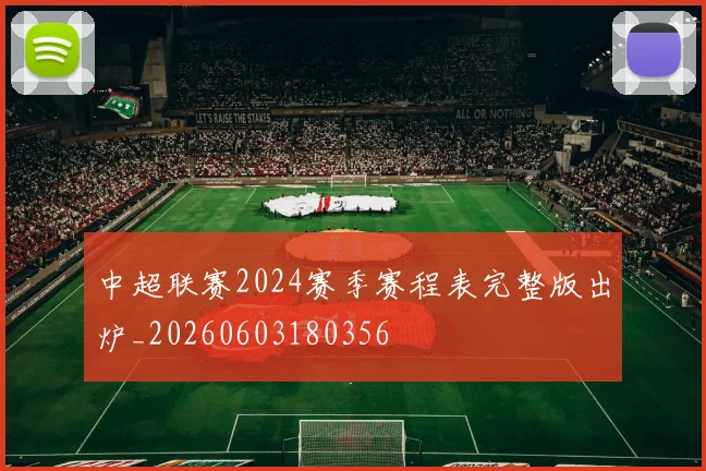 中超联赛2024赛季赛程表完整版出炉_20260603180356
