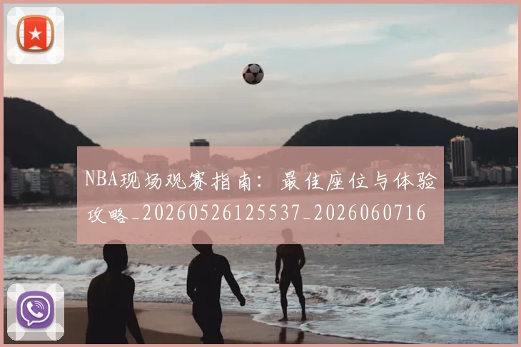 NBA现场观赛指南:最佳座位与体验攻略_20260526125537_20260607160206