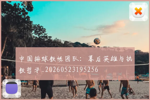 中国排球教练团队：幕后英雄与执教哲学_20260523195256