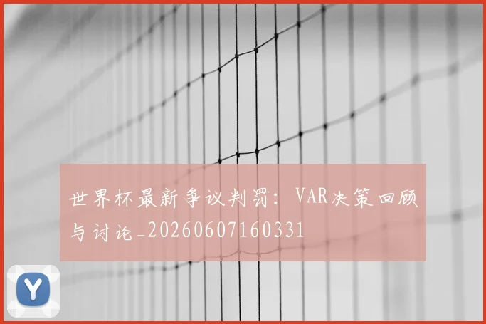 世界杯最新争议判罚:VAR决策回顾与讨论_20260607160331