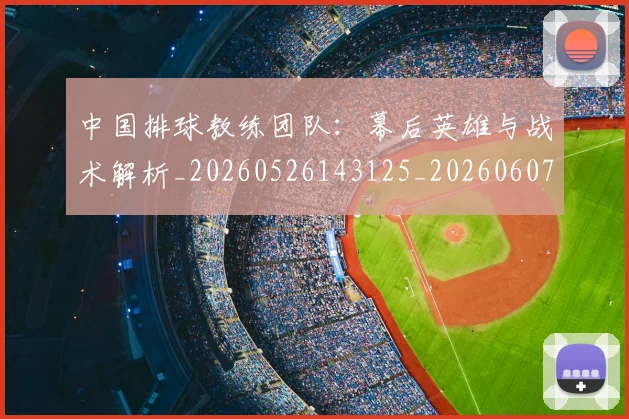 中国排球教练团队：幕后英雄与战术解析_20260526143125_20260607160557
