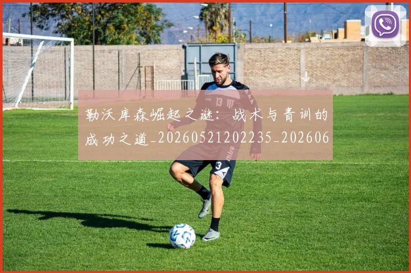 勒沃库森崛起之谜：战术与青训的成功之道_20260521202235_20260608142718