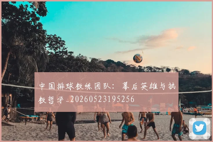 中国排球教练团队：幕后英雄与执教哲学_20260523195256