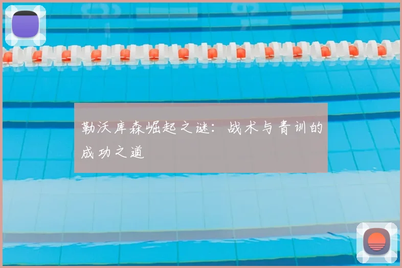 勒沃库森崛起之谜：战术与青训的成功之道