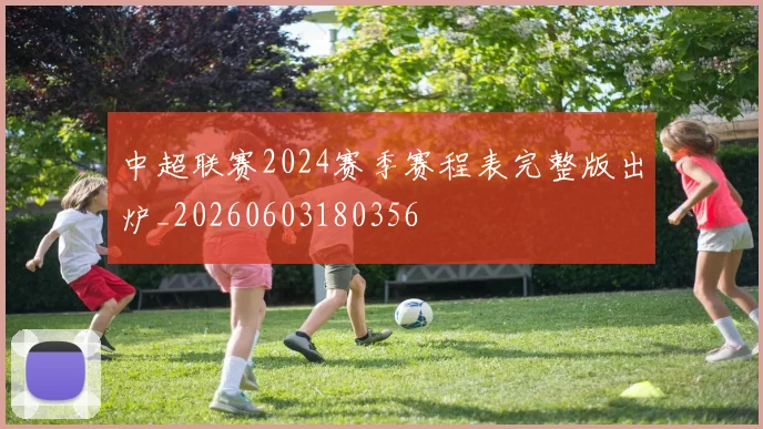 中超联赛2024赛季赛程表完整版出炉_20260603180356